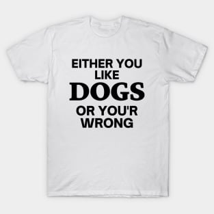 Either you like dogs, or you'r wrong T-Shirt